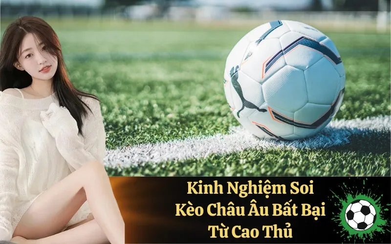 Kinh Nghiệm Soi Kèo Châu Âu Bất Bại Từ Cao Thủ