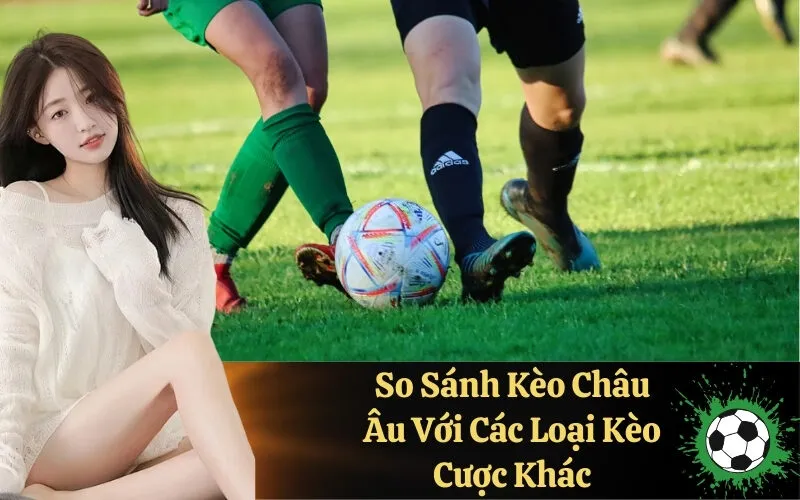 So Sánh Kèo Châu Âu Với Các Loại Kèo Cược Khác
