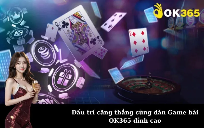 Đấu trí căng thẳng cùng dàn Game bài OK365 đỉnh cao